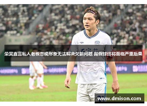 荣昊直言私人老板忽视形象无法解决欠薪问题 踢假球终将面临严重后果