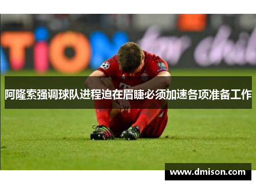 阿隆索强调球队进程迫在眉睫必须加速各项准备工作