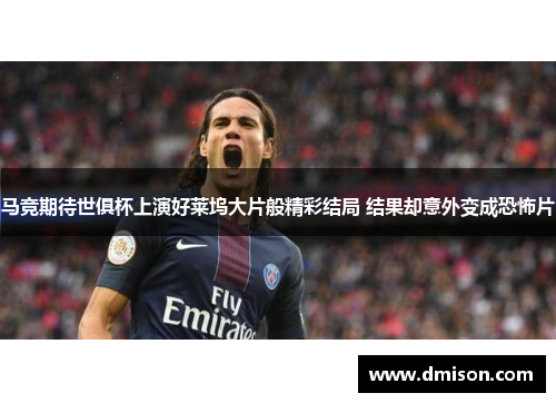 马竞期待世俱杯上演好莱坞大片般精彩结局 结果却意外变成恐怖片
