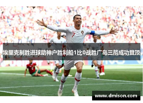 埃里克制胜进球助神户胜利船1比0战胜广岛三箭成功登顶