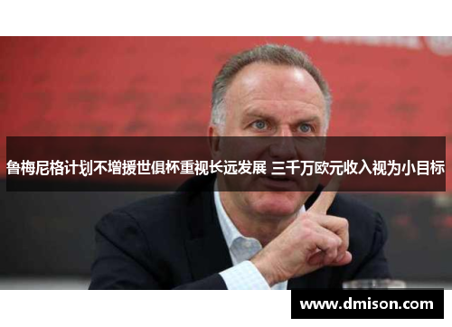 鲁梅尼格计划不增援世俱杯重视长远发展 三千万欧元收入视为小目标