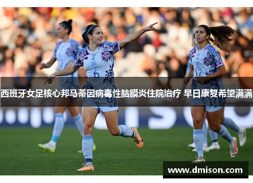 西班牙女足核心邦马蒂因病毒性脑膜炎住院治疗 早日康复希望满满